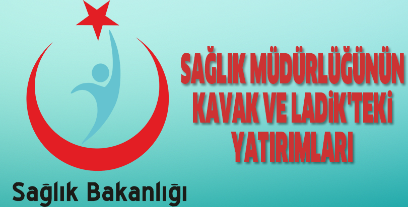 Sağlık Müdürlüğünün Kavak ve Ladik'teki yatırımları