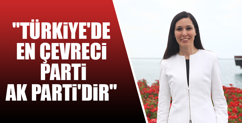 "Türkiye'de en çevreci parti AK Parti'dir"