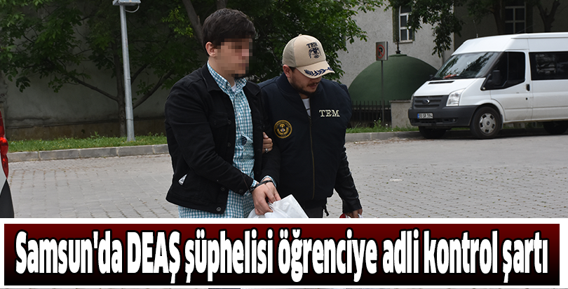 Samsun'da DEAŞ şüphelisi öğrenciye adli kontrol şartı