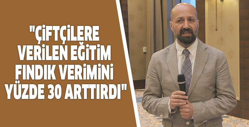 "Çiftçilere verilen eğitim fındık verimini yüzde 30 arttırdı"