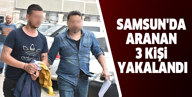 Samsun'da aranan 3 kişi yakalandı