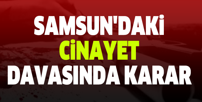 Samsun'daki cinayet davasında karar
