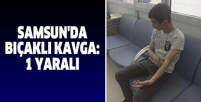 Samsun'da bıçaklı kavga: 1 yaralı