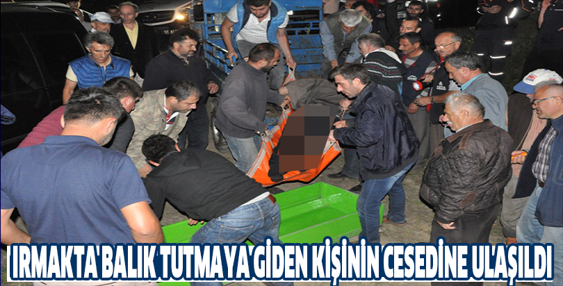 Irmakta balık tutmaya giden kişinin cesedine ulasıldı
