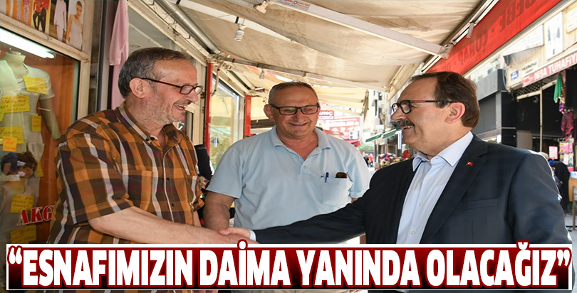 “ESNAFIMIZIN DAİMA YANINDA OLACAĞIZ”
