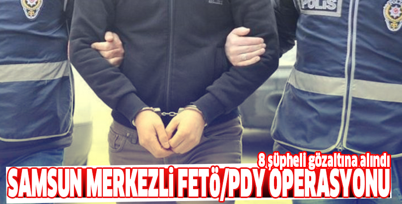 Samsun merkezli FETÖ/PDY operasyonu
