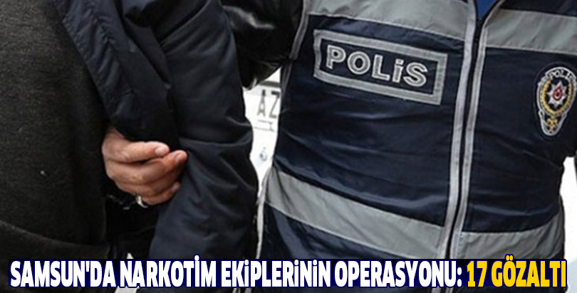 Samsun'da NARKOTİM ekiplerinin operasyonu: 17 gözaltı