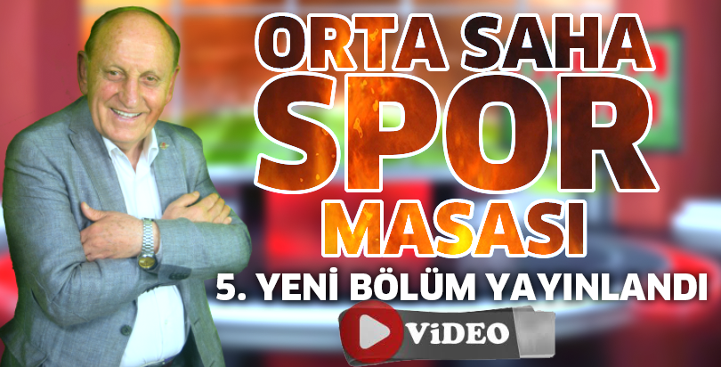 Orta Saha Spor Masası 5.Yeni Bölüm