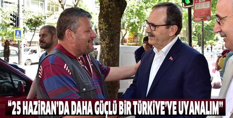 “25 HAZİRAN’DA DAHA GÜÇLÜ BİR TÜRKİYE’YE UYANALIM”