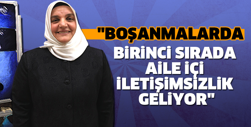 "Boşanmalarda birinci sırada aile içi iletişimsizlik geliyor"