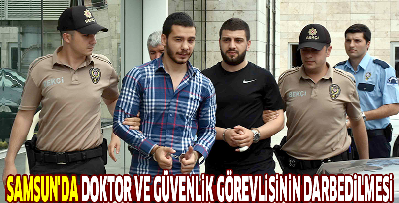 Samsun'da doktor ve güvenlik görevlisinin darbedilmesi
