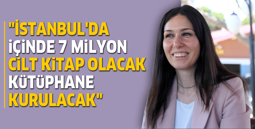 "İstanbul'da içinde 7 milyon cilt kitap olacak kütüphane kurulacak"