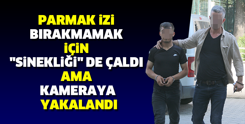 Parmak izi bırakmamak için "sinekliği" de çaldı ama kameraya yakalandı