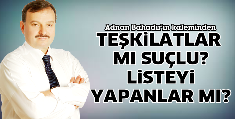 TEŞKİLATLAR MI SUÇLU? LİSTEYİ YAPANLAR MI?