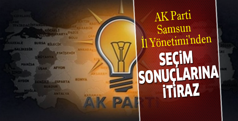 AK Parti Samsun İl Yönetimi'nden SEÇİM SONUÇLARINA İTİRAZ