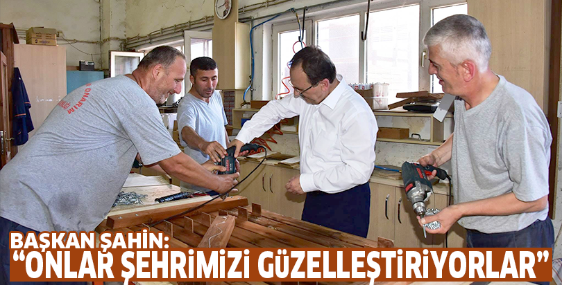 “ONLAR ŞEHRİMİZİ GÜZELLEŞTİRİYORLAR”