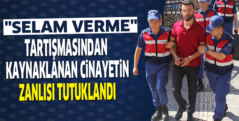 "Selam verme" tartışmasından kaynaklanan cinayetin zanlısı tutuklandı