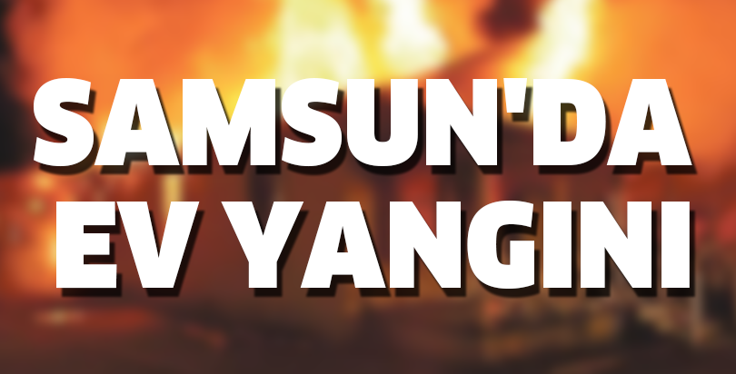 Samsun'da ev yangını
