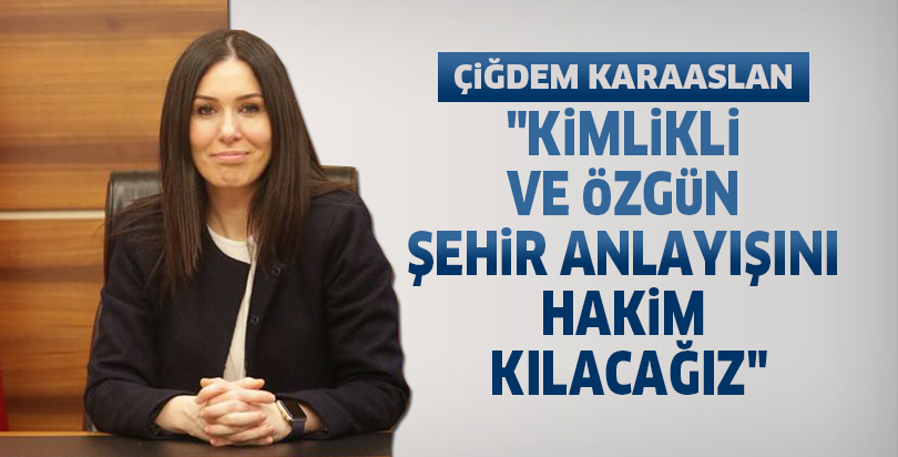 "Kimlikli ve özgün şehir anlayışını hakim kılacağız"