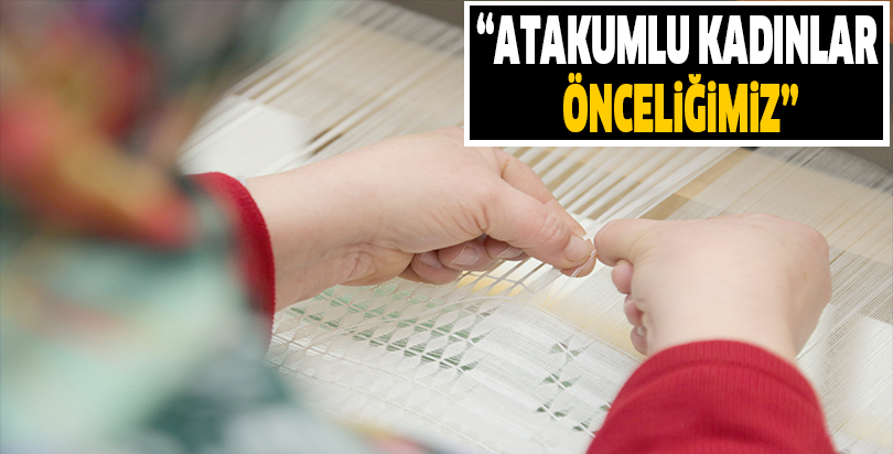“Atakumlu kadınlar önceliğimiz”