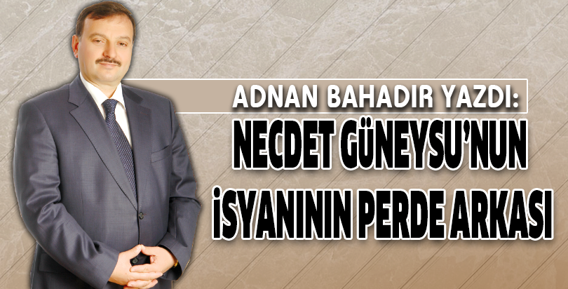 NECDET GÜNEYSU’NUN İSYANININ PERDE ARKASI