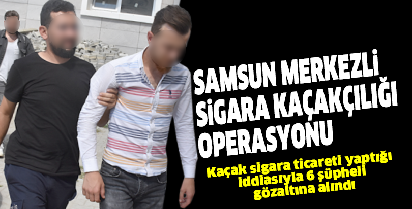 Samsun merkezli sigara kaçakçılığı operasyonu
