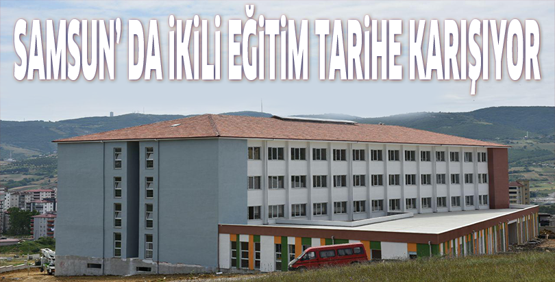Samsun’ da İkili Eğitim Tarihe Karışıyor