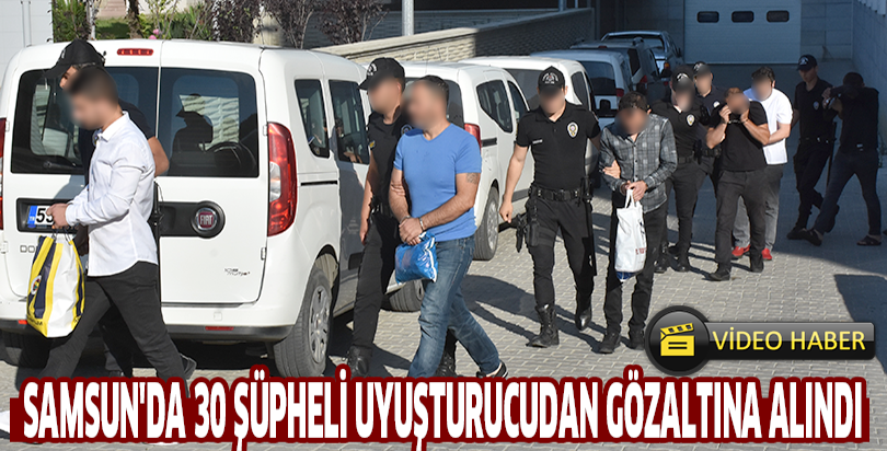 SAMSUN'DA 30 ŞÜPHELİ UYUŞTURUCUDAN GÖZALTINA ALINDI