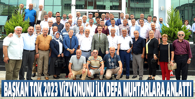 BAŞKAN TOK 2023 VİZYONUNU İLK DEFA MUHTARLARA ANLATTI