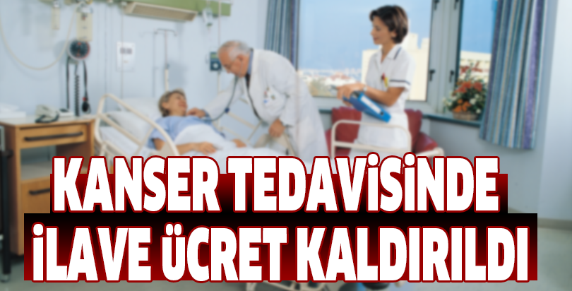 Kanser tedavisinde ilave ücret kaldırıldı