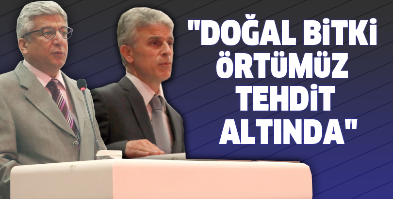 "Doğal bitki örtümüz tehdit altında"