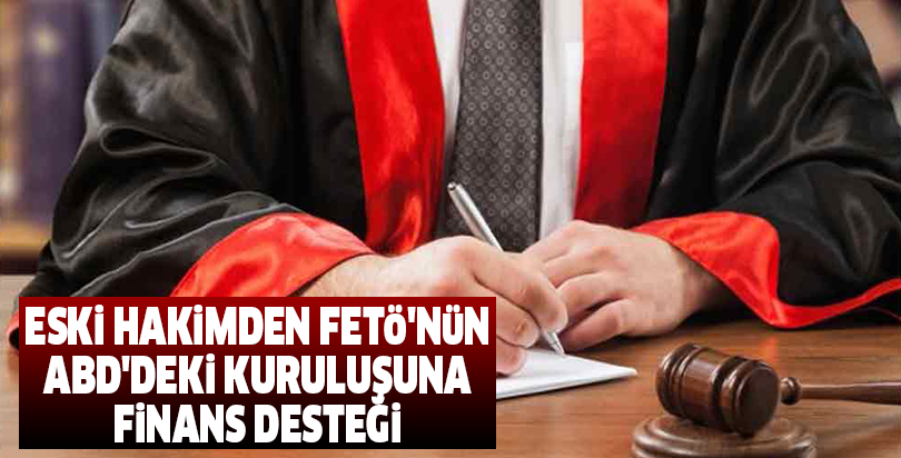 Eski hakimden FETÖ'nün ABD'deki kuruluşuna finans desteği