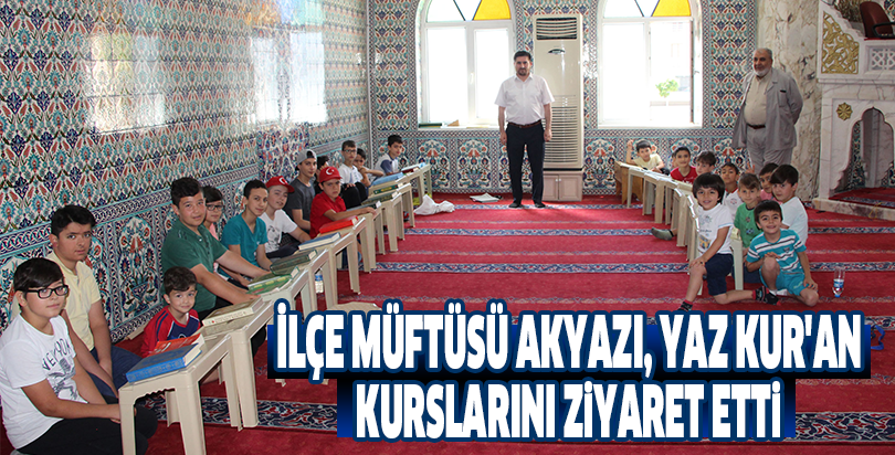 İlçe Müftüsü Akyazı, yaz Kur'an kurslarını ziyaret etti