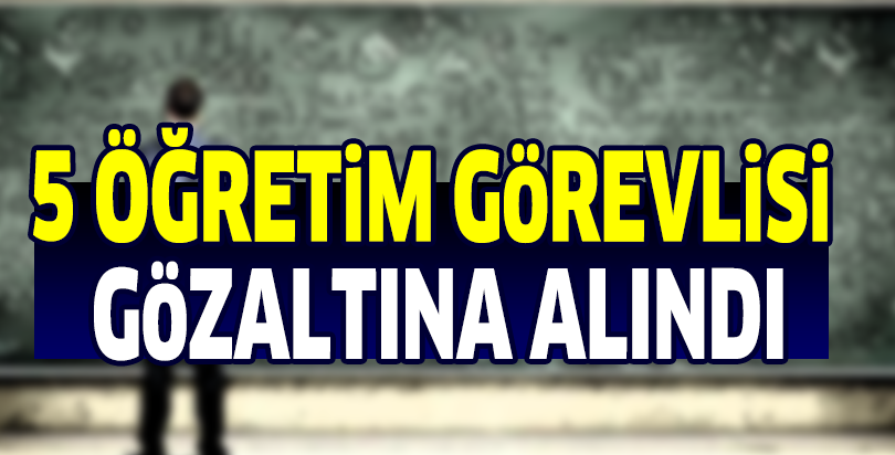 5 öğretim görevlisi gözaltına alındı