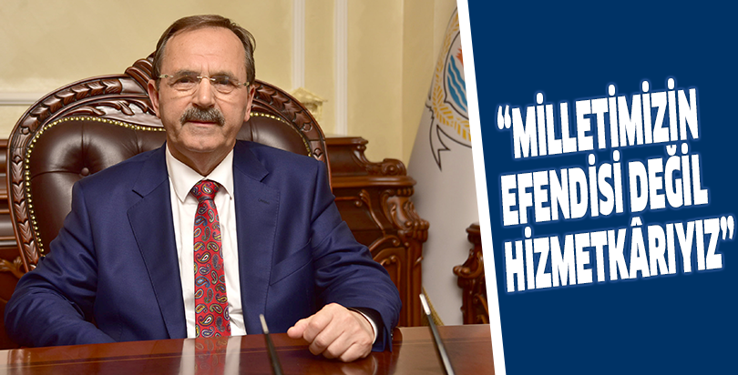 “MİLLETİMİZİN EFENDİSİ DEĞİL HİZMETKÂRIYIZ”