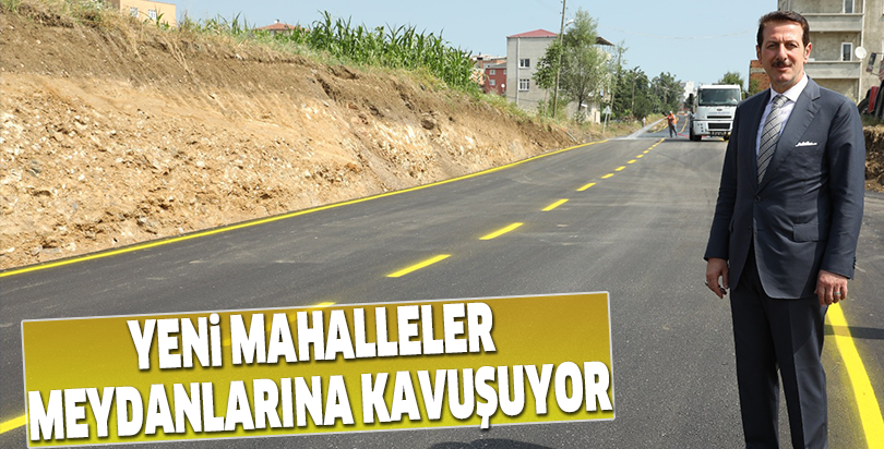 YENİ MAHALLELER MEYDANLARINA KAVUŞUYOR