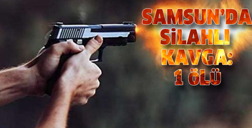 Samsun'da silahlı kavga: 1 ölü