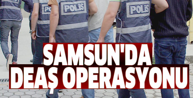 Samsun'daki DEAŞ operasyonu