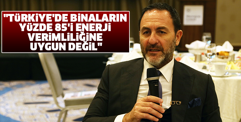 "Türkiye'de binaların yüzde 85'i enerji verimliliğine uygun değil"