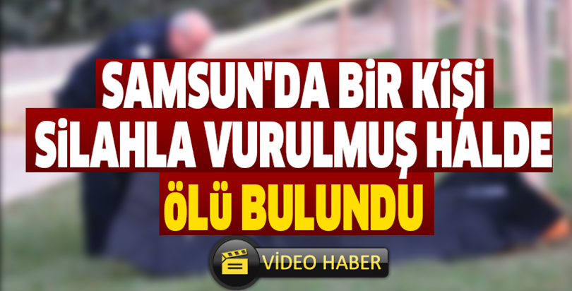 Samsun'da bir kişi silahla vurulmuş halde ölü bulundu