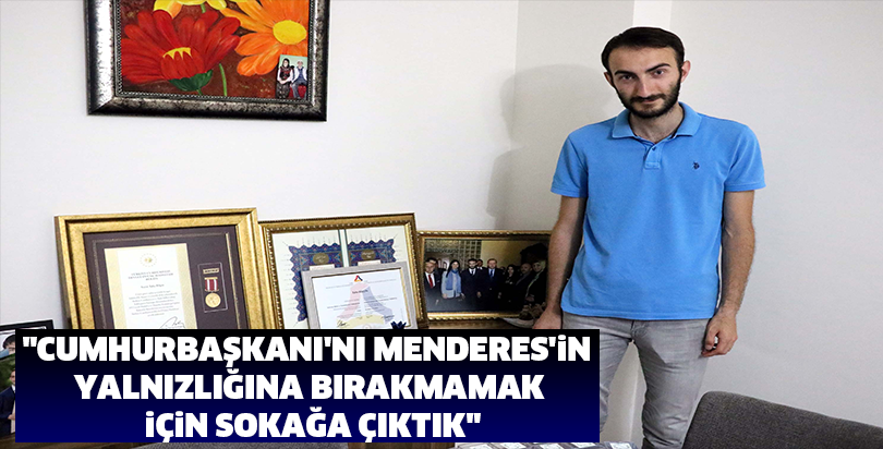 "Cumhurbaşkanı'nı Menderes'in yalnızlığına bırakmamak için sokağa çıktık"