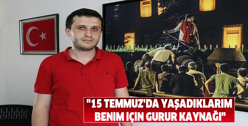 "15 Temmuz'da yaşadıklarım benim için gurur kaynağı"