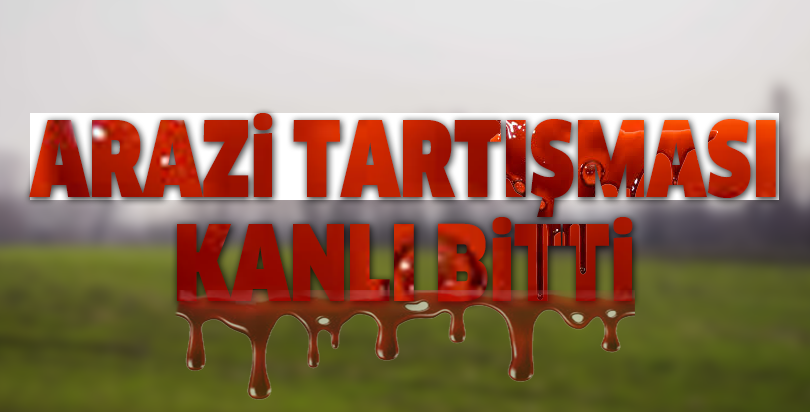 Arazi tartışması kanlı bitti