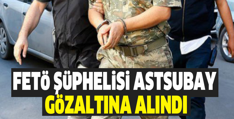 FETÖ şüphelisi astsubay gözaltına alındı