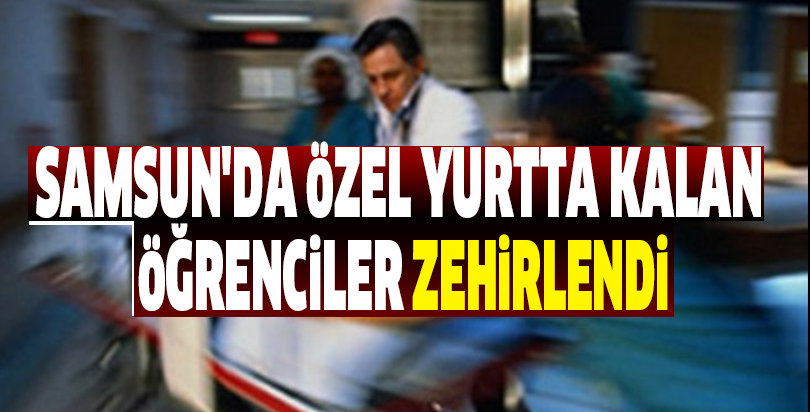 Samsun'da özel yurtta kalan öğrenciler zehirlendi