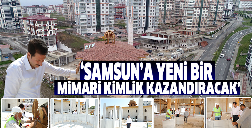Samsun’a yeni bir mimari kimlik kazandıracak