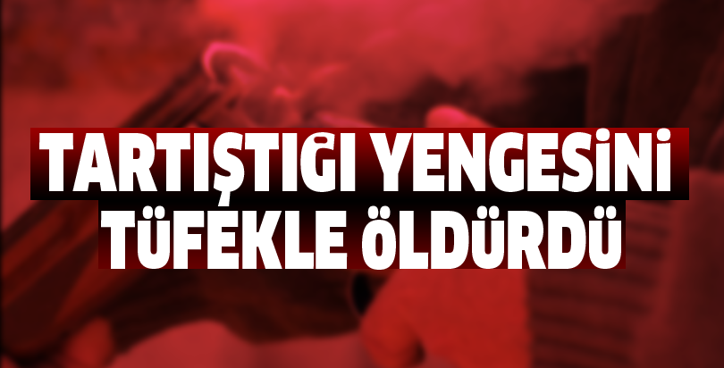 Tartıştığı yengesini tüfekle öldürdü