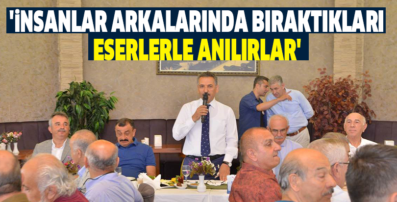 'İNSANLAR ARKALARINDA BIRAKTIKLARI ESERLERLE ANILIRLAR'