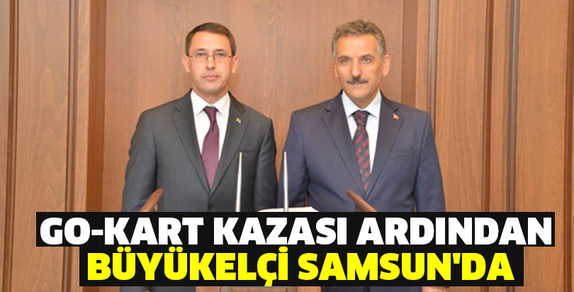 GO-KART KAZASI ARDINDAN BÜYÜKELÇİ SAMSUN'DA