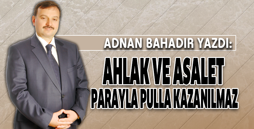 AHLAK VE ASALET PARAYLA PULLA KAZANILMAZ
